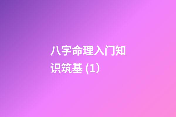 八字命理入门知识筑基 (1）